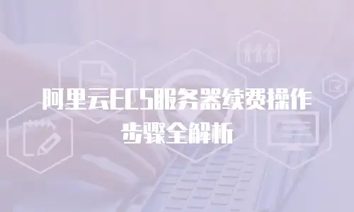 阿里云ECS服务器续费操作步骤全解析