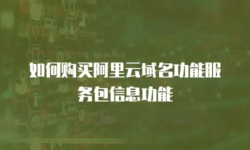 如何购买阿里云域名功能服务包信息功能
