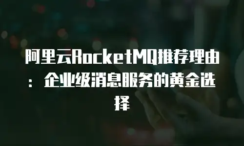 阿里云RocketMQ推荐理由：企业级消息服务的黄金选择