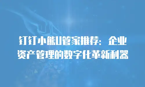 钉钉小熊U管家推荐：企业资产管理的数字化革新利器