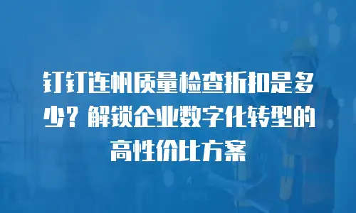钉钉连帆质量检查折扣是多少？解锁企业数字化转型的高性价比方案