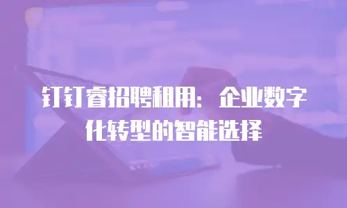 钉钉睿招聘租用：企业数字化转型的智能选择