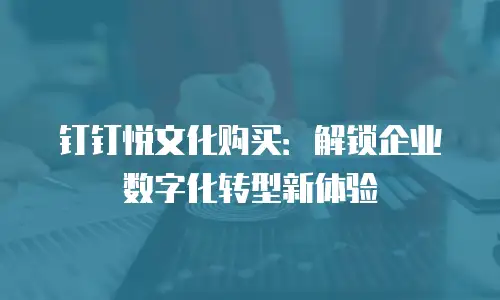 钉钉悦文化购买：解锁企业数字化转型新体验