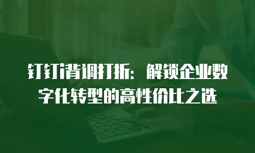 钉钉i背调打折：解锁企业数字化转型的高性价比之选