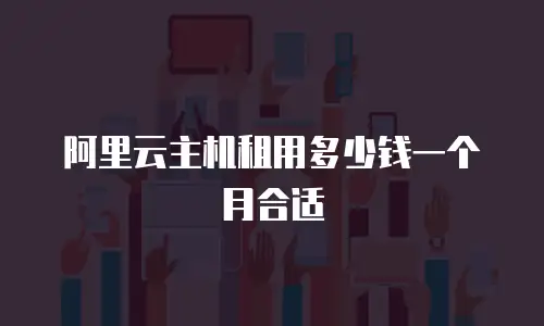阿里云主机租用多少钱一个月合适
