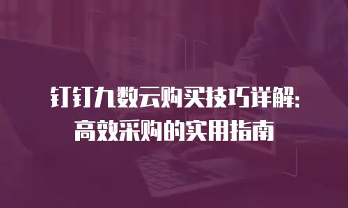 钉钉九数云购买技巧详解：高效采购的实用指南