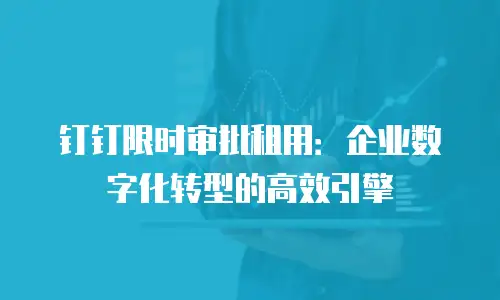 钉钉限时审批租用：企业数字化转型的高效引擎