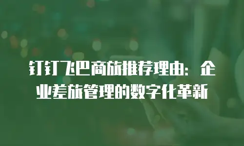 钉钉飞巴商旅推荐理由：企业差旅管理的数字化革新