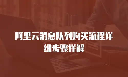 阿里云消息队列购买流程详细步骤详解