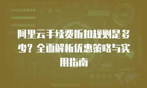 阿里云手续费折扣规则是多少？全面解析优惠策略与实用指南