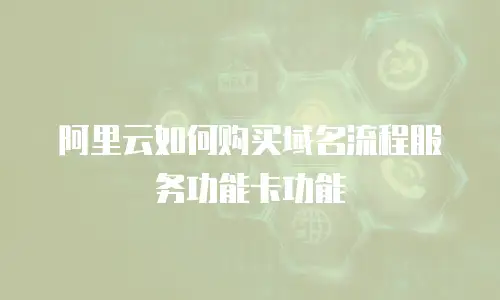 阿里云如何购买域名流程服务功能卡功能