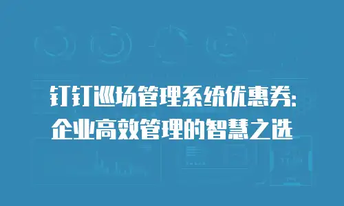 钉钉巡场管理系统优惠券：企业高效管理的智慧之选
