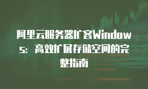 阿里云服务器扩容Windows：高效扩展存储空间的完整指南