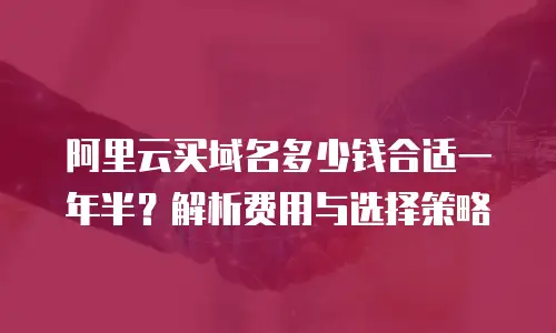 阿里云买域名多少钱合适一年半？解析费用与选择策略