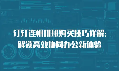 钉钉连帆排班购买技巧详解：解锁高效协同办公新体验