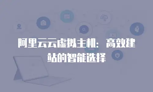 阿里云云虚拟主机：高效建站的智能选择