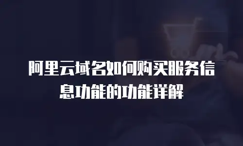 阿里云域名如何购买服务信息功能的功能详解