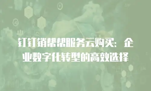 钉钉销帮帮服务云购买：企业数字化转型的高效选择
