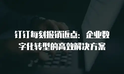 钉钉每刻报销返点：企业数字化转型的高效解决方案