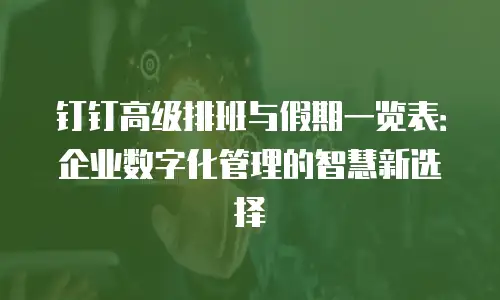 钉钉高级排班与假期一览表：企业数字化管理的智慧新选择