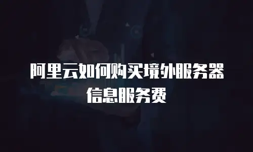 阿里云如何购买境外服务器信息服务费