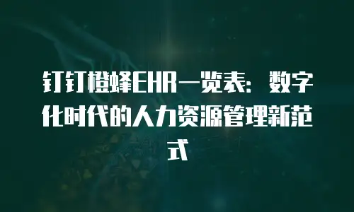 钉钉橙蜂EHR一览表：数字化时代的人力资源管理新范式