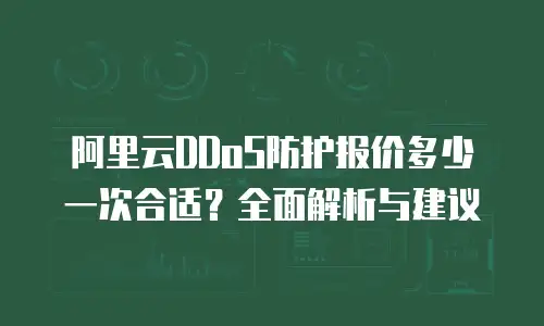 阿里云DDoS防护报价多少一次合适？全面解析与建议