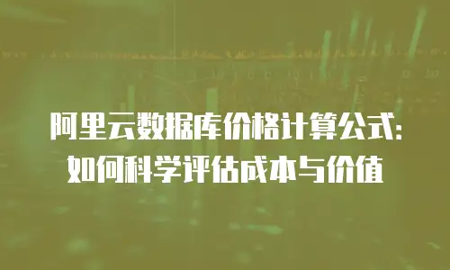 阿里云数据库价格计算公式：如何科学评估成本与价值