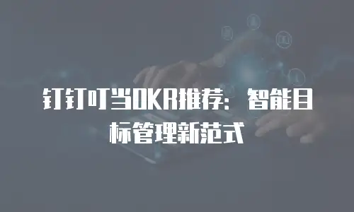 钉钉叮当OKR推荐：智能目标管理新范式