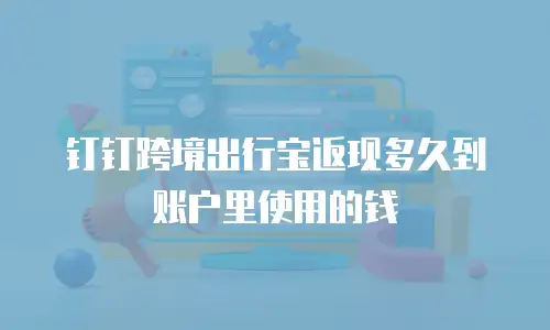 钉钉跨境出行宝返现多久到账户里使用的钱