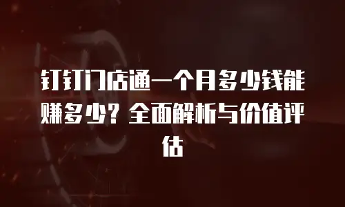 钉钉门店通一个月多少钱能赚多少？全面解析与价值评估