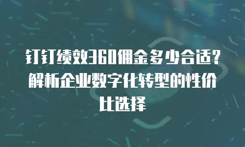 钉钉绩效360佣金多少合适？解析企业数字化转型的性价比选择