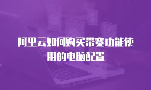 阿里云如何购买带宽功能使用的电脑配置