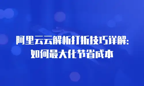 阿里云云解析打折技巧详解：如何最大化节省成本