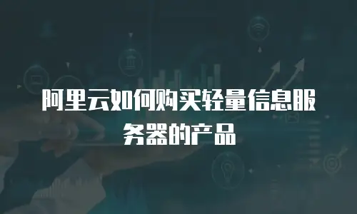 阿里云如何购买轻量信息服务器的产品