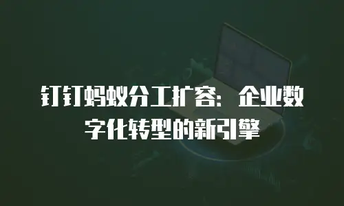 钉钉蚂蚁分工扩容：企业数字化转型的新引擎