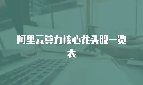 阿里云算力核心龙头股一览表