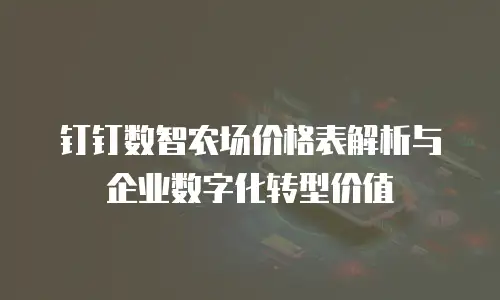 钉钉数智农场价格表解析与企业数字化转型价值