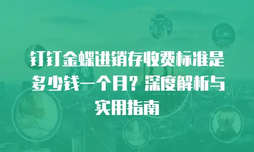 钉钉金蝶进销存收费标准是多少钱一个月？深度解析与实用指南