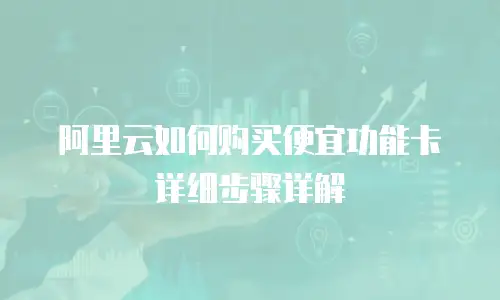 阿里云如何购买便宜功能卡详细步骤详解