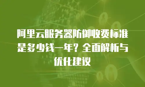 阿里云服务器防御收费标准是多少钱一年？全面解析与优化建议
