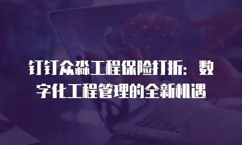 钉钉众淼工程保险打折：数字化工程管理的全新机遇