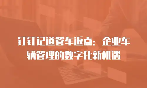 钉钉记道管车返点：企业车辆管理的数字化新机遇