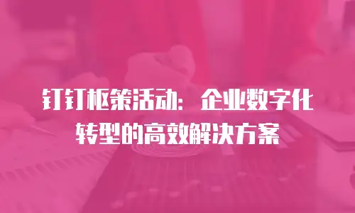 钉钉枢策活动：企业数字化转型的高效解决方案
