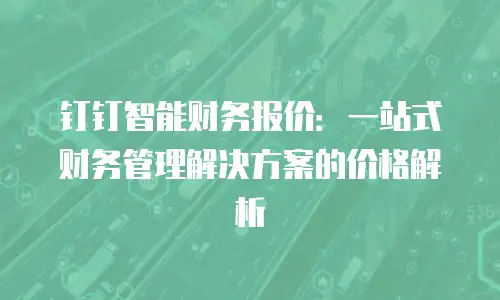 钉钉智能财务报价：一站式财务管理解决方案的价格解析