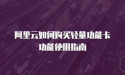阿里云如何购买轻量功能卡功能使用指南