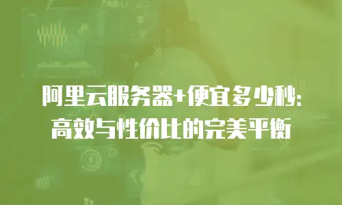 阿里云服务器+便宜多少秒：高效与性价比的完美平衡