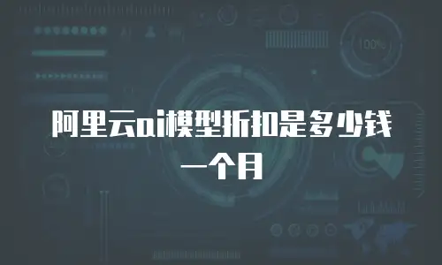 阿里云ai模型折扣是多少钱一个月