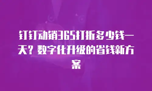 钉钉动销365打折多少钱一天？数字化升级的省钱新方案
