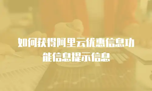如何获得阿里云优惠信息功能信息提示信息
